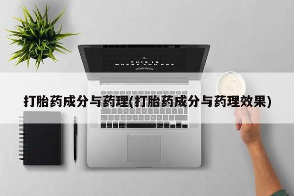 打胎药在线购买联系微信打胎药成分与药理(打胎药成分与药理效果)
