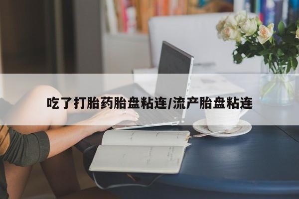 打胎药在线购买联系微信吃了打胎药胎盘粘连/流产胎盘粘连