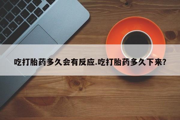 打胎药在线购买联系微信吃打胎药多久会有反应.吃打胎药多久下来？