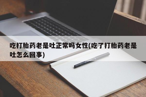 打胎药在线购买联系微信吃打胎药老是吐正常吗女性(吃了打胎药老是吐怎么回事)