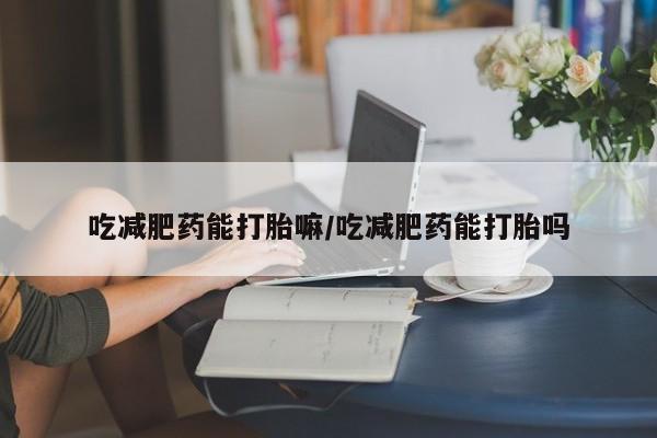 打胎药在线购买联系微信吃减肥药能打胎嘛/吃减肥药能打胎吗