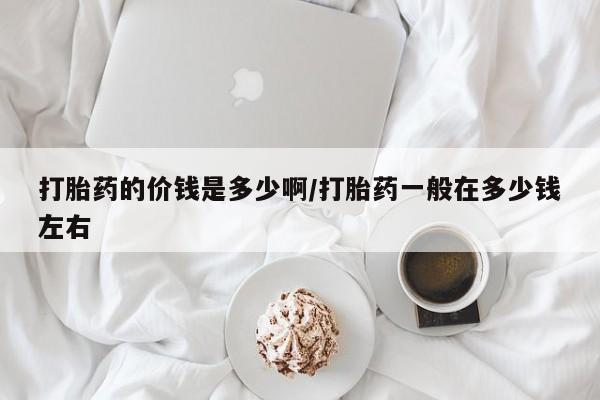 打胎药在线购买联系微信打胎药的价钱是多少啊/打胎药一般在多少钱左右