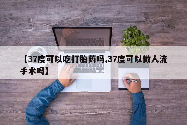 打胎药在线购买联系微信【37度可以吃打胎药吗,37度可以做人流手术吗】