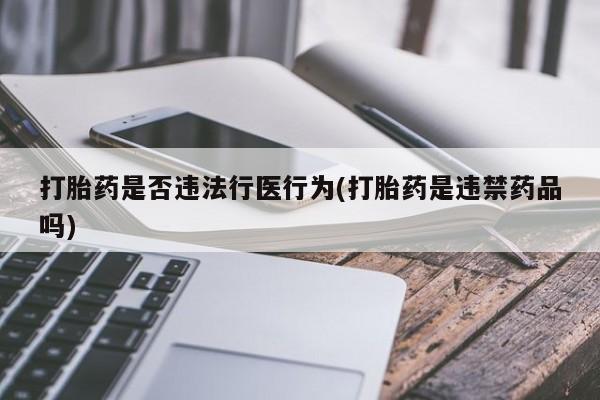 打胎药在线购买联系微信打胎药是否违法行医行为(打胎药是违禁药品吗)