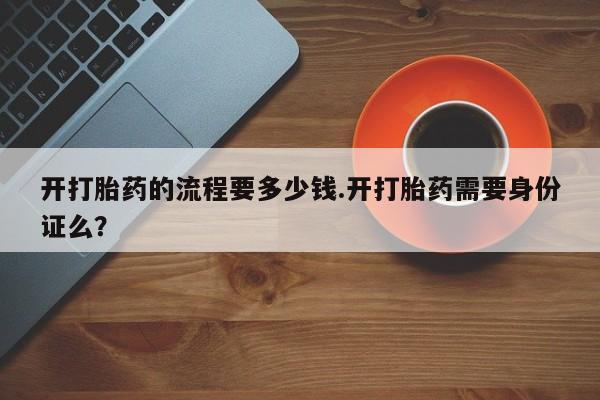 打胎药在线购买联系微信开打胎药的流程要多少钱.开打胎药需要身份证么？