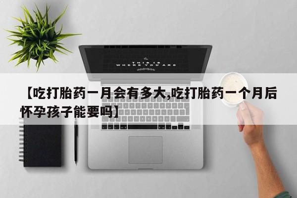 打胎药在线购买联系微信【吃打胎药一月会有多大,吃打胎药一个月后怀孕孩子能要吗】