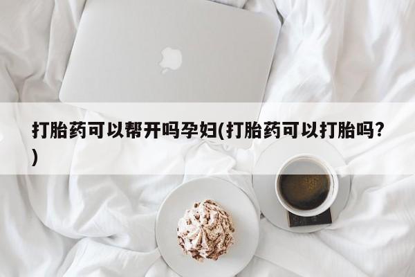 打胎药在线购买联系微信打胎药可以帮开吗孕妇(打胎药可以打胎吗?)