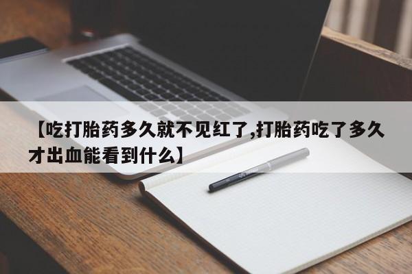 打胎药在线购买联系微信【吃打胎药多久就不见红了,打胎药吃了多久才出血能看到什么】