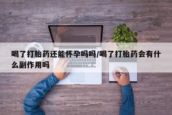 打胎药在线购买联系微信喝了打胎药还能怀孕吗吗/喝了打胎药会有什么副作用吗