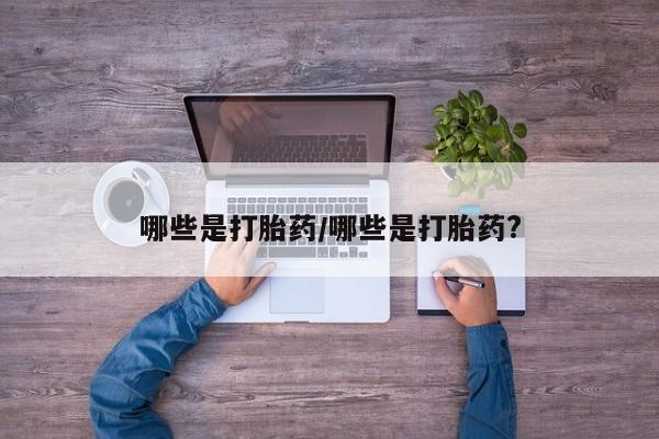 打胎药在线购买联系微信哪些是打胎药/哪些是打胎药?