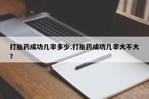 打胎药在线购买联系微信打胎药成功几率多少.打胎药成功几率大不大？