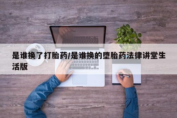 打胎药在线购买联系微信是谁换了打胎药/是谁换的堕胎药法律讲堂生活版
