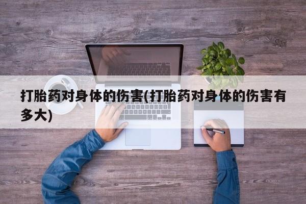 打胎药在线购买联系微信打胎药对身体的伤害(打胎药对身体的伤害有多大)
