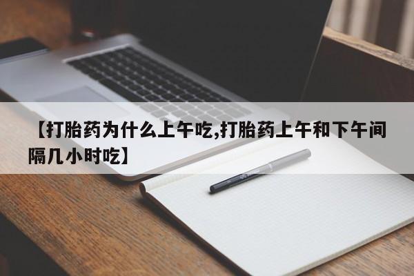 打胎药在线购买联系微信【打胎药为什么上午吃,打胎药上午和下午间隔几小时吃】