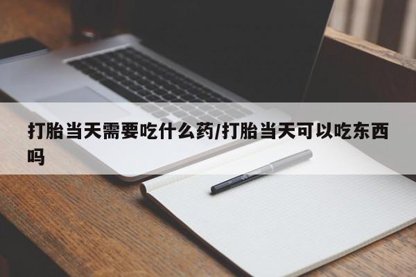 打胎药在线购买联系微信打胎当天需要吃什么药/打胎当天可以吃东西吗