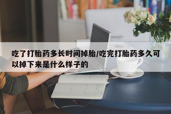 打胎药在线购买联系微信吃了打胎药多长时间掉胎/吃完打胎药多久可以掉下来是什么样子的