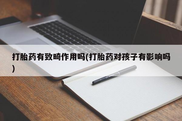 打胎药在线购买联系微信打胎药有致畸作用吗(打胎药对孩子有影响吗)