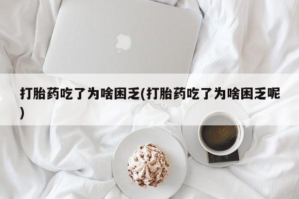 打胎药在线购买联系微信打胎药吃了为啥困乏(打胎药吃了为啥困乏呢)