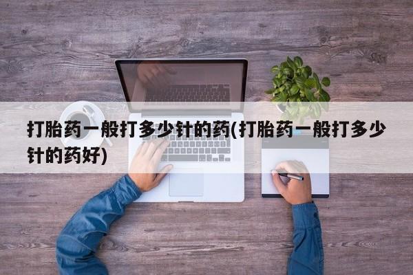 打胎药在线购买联系微信打胎药一般打多少针的药(打胎药一般打多少针的药好)
