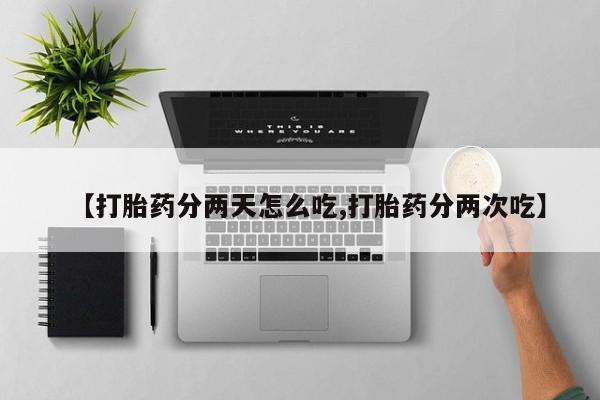 打胎药在线购买联系微信【打胎药分两天怎么吃,打胎药分两次吃】