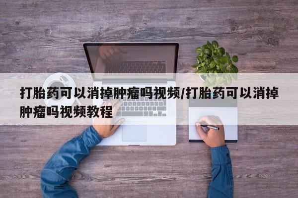 打胎药在线购买联系微信打胎药可以消掉肿瘤吗视频/打胎药可以消掉肿瘤吗视频教程