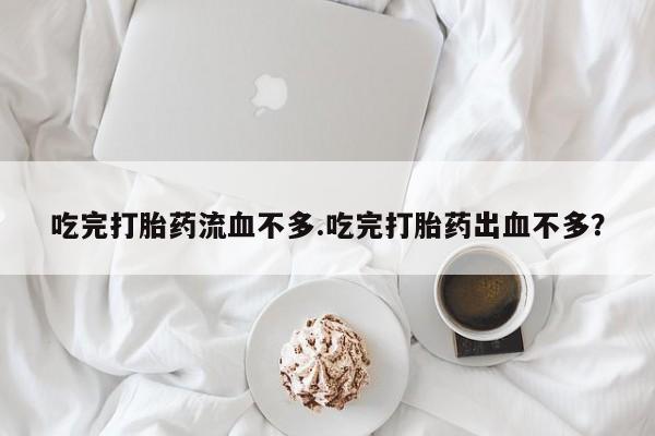 打胎药在线购买联系微信吃完打胎药流血不多.吃完打胎药出血不多？