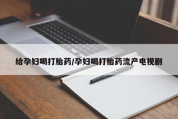 打胎药在线购买联系微信给孕妇喝打胎药/孕妇喝打胎药流产电视剧