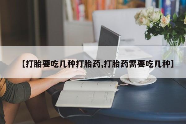 打胎药在线购买联系微信【打胎要吃几种打胎药,打胎药需要吃几种】