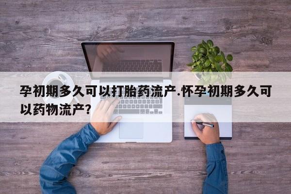打胎药在线购买联系微信孕初期多久可以打胎药流产.怀孕初期多久可以药物流产？