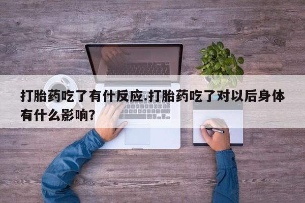 打胎药在线购买联系微信打胎药吃了有什反应.打胎药吃了对以后身体有什么影响？