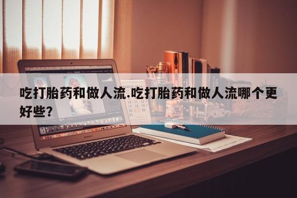 打胎药在线购买联系微信吃打胎药和做人流.吃打胎药和做人流哪个更好些？