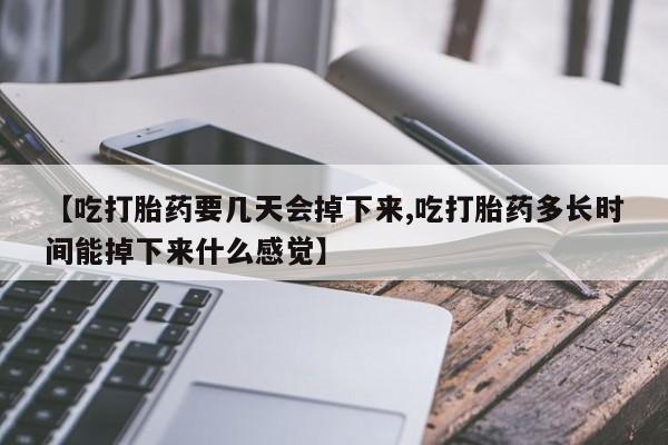 打胎药在线购买联系微信【吃打胎药要几天会掉下来,吃打胎药多长时间能掉下来什么感觉】
