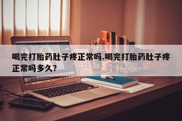 打胎药在线购买联系微信喝完打胎药肚子疼正常吗.喝完打胎药肚子疼正常吗多久？