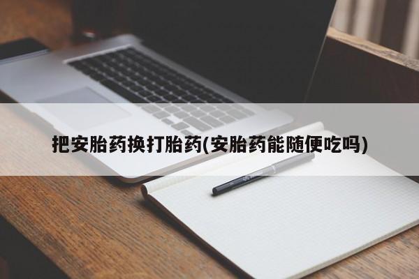打胎药在线购买联系微信把安胎药换打胎药(安胎药能随便吃吗)