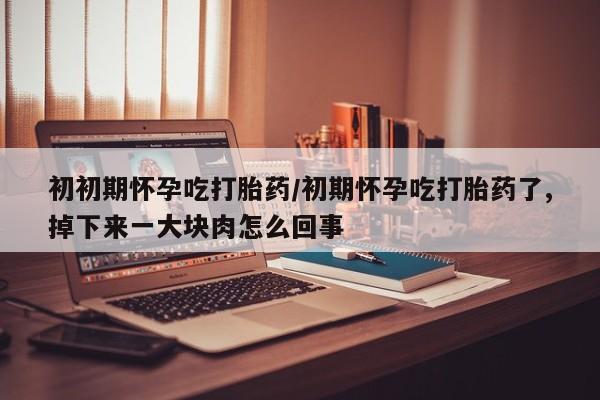 打胎药在线购买联系微信初初期怀孕吃打胎药/初期怀孕吃打胎药了,掉下来一大块肉怎么回事