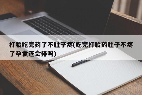 打胎药在线购买联系微信打胎吃完药了不肚子疼(吃完打胎药肚子不疼了孕囊还会排吗)