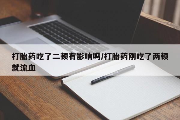 打胎药在线购买联系微信打胎药吃了二顿有影响吗/打胎药刚吃了两顿就流血