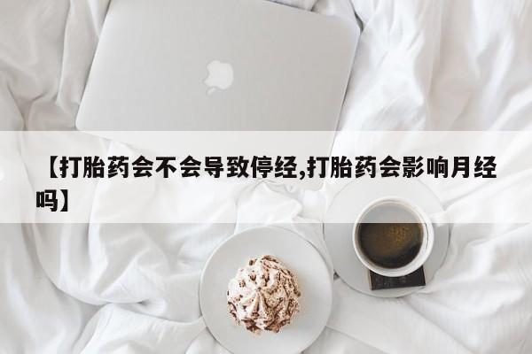 打胎药在线购买联系微信【打胎药会不会导致停经,打胎药会影响月经吗】