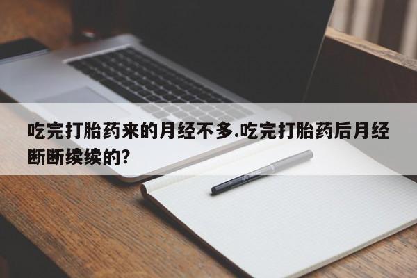打胎药在线购买联系微信吃完打胎药来的月经不多.吃完打胎药后月经断断续续的？