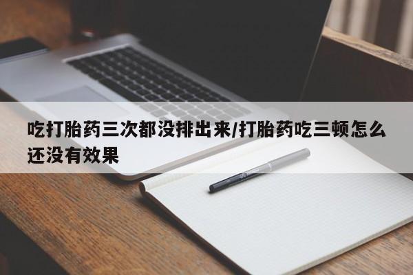 打胎药在线购买联系微信吃打胎药三次都没排出来/打胎药吃三顿怎么还没有效果