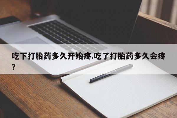 打胎药在线购买联系微信吃下打胎药多久开始疼.吃了打胎药多久会疼？